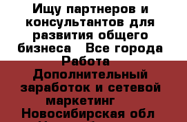 Ищу партнеров и консультантов для развития общего бизнеса - Все города Работа » Дополнительный заработок и сетевой маркетинг   . Новосибирская обл.,Новосибирск г.